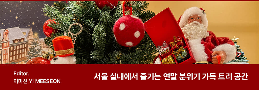 Editor. 이미선 YI MEESEON / Title. 서울 실내에서 즐기는 연말 분위기 가득 트리 공간