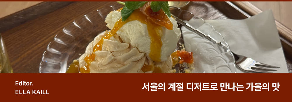 Editor: ELLA KAILL / Titile: 서울의 계절 디저트로 만나는 가을의 맛